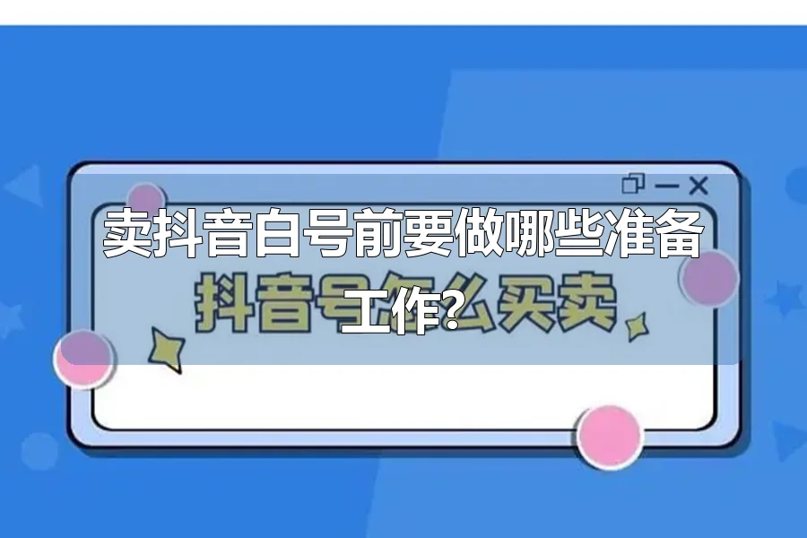 卖抖音白号前要做哪些准备工作?